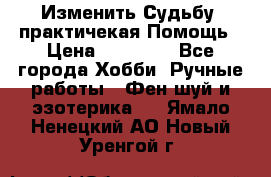 Изменить Судьбу, практичекая Помощь › Цена ­ 15 000 - Все города Хобби. Ручные работы » Фен-шуй и эзотерика   . Ямало-Ненецкий АО,Новый Уренгой г.